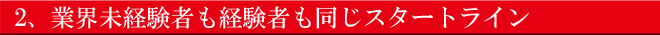業界未経験者も経験者も同じスタートライン